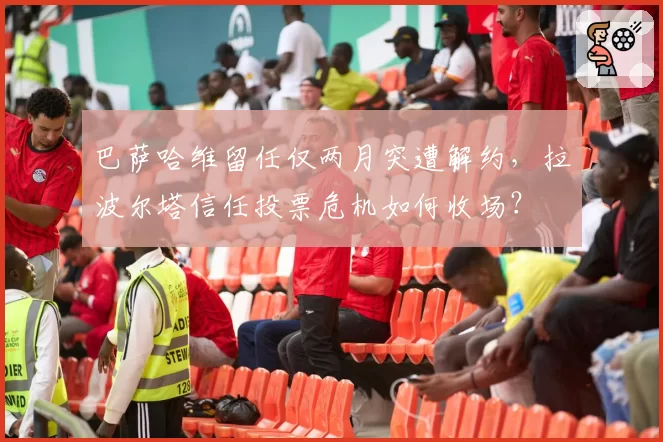 巴萨哈维留任仅两月突遭解约，拉波尔塔信任投票危机如何收场？