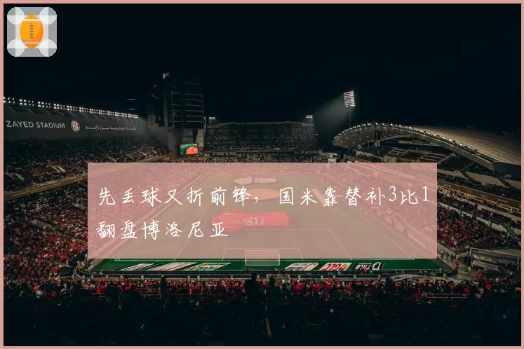 先丢球又折前锋,国米靠替补3比1翻盘博洛尼亚