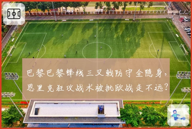 巴黎巴黎锋线三叉戟防守全隐身，恩里克狂攻战术被批欧战走不远？