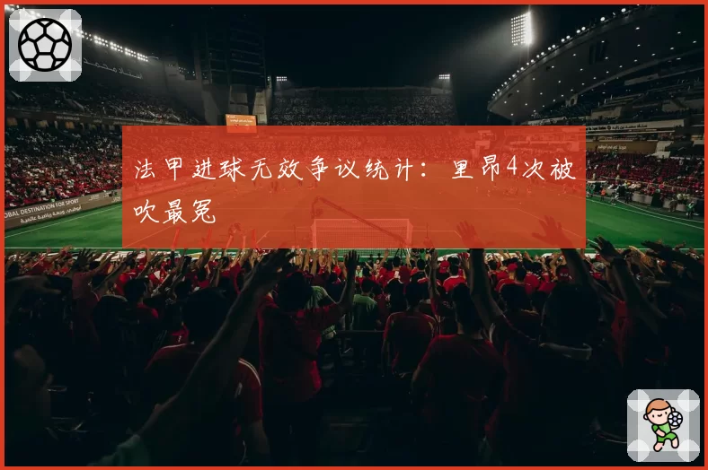 法甲进球无效争议统计：里昂4次被吹最冤