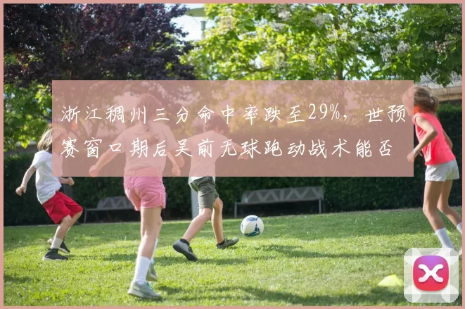 浙江稠州三分命中率跌至29%，世预赛窗口期后吴前无球跑动战术能否修复？