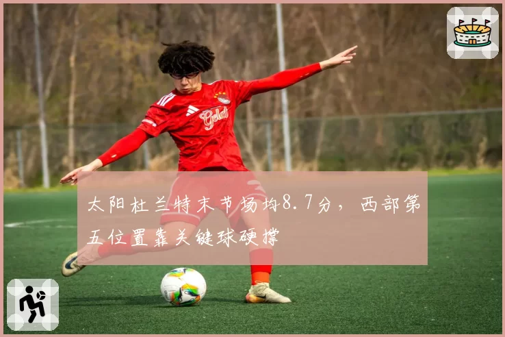 太阳杜兰特末节场均8.7分,西部第五位置靠关键球硬撑