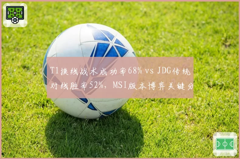 T1换线战术成功率68% vs JDG传统对线胜率52%，MSI版本博弈关键分化