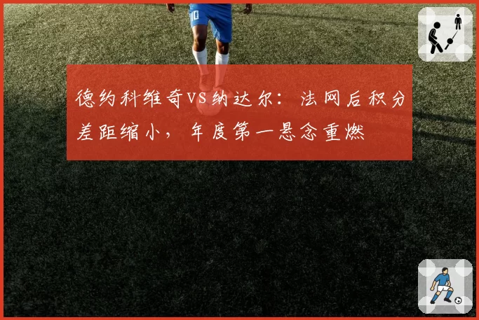 德约科维奇vs纳达尔：法网后积分差距缩小，年度第一悬念重燃