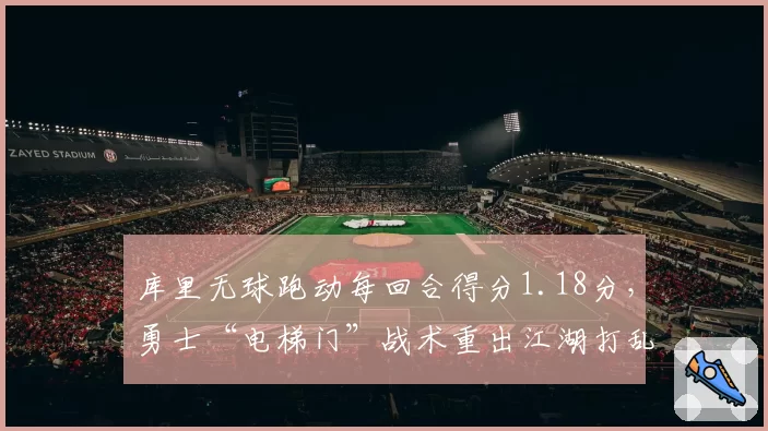 库里无球跑动每回合得分1.18分，勇士“电梯门”战术重出江湖打乱湖人防守阵型