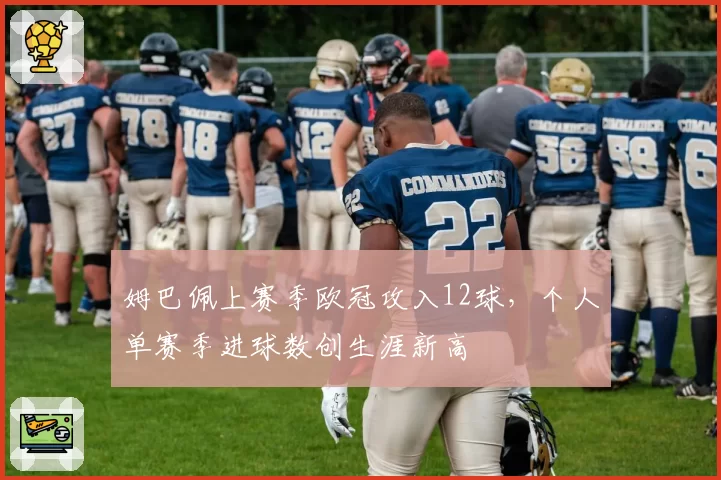姆巴佩上赛季欧冠攻入12球，个人单赛季进球数创生涯新高