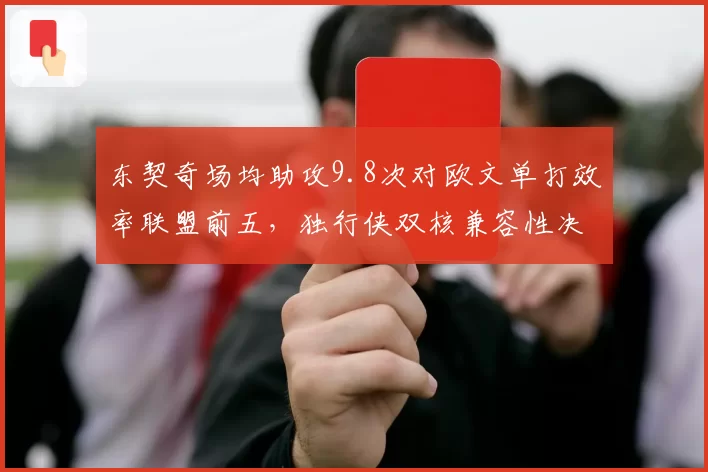 东契奇场均助攻9.8次对欧文单打效率联盟前五，独行侠双核兼容性决定西部排名天花板