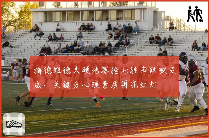 梅德维德夫硬地赛抢七胜率跌破五成，关键分心理素质再亮红灯