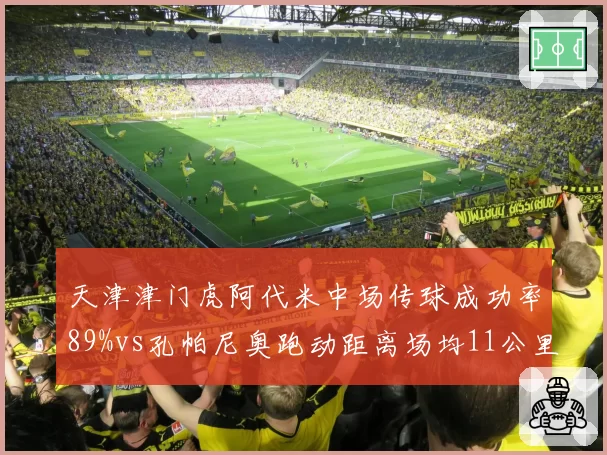 天津津门虎阿代米中场传球成功率89%vs孔帕尼奥跑动距离场均11公里，谁撑起攻防转换？