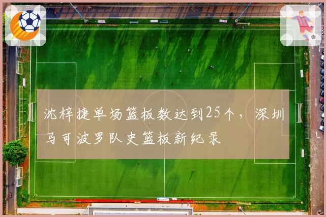 沈梓捷单场篮板数达到25个，深圳马可波罗队史篮板新纪录