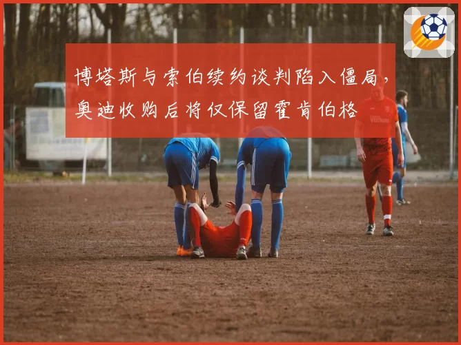 博塔斯与索伯续约谈判陷入僵局，奥迪收购后将仅保留霍肯伯格